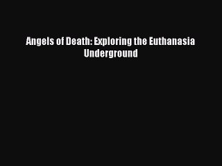 Download Angels of Death: Exploring the Euthanasia Underground Free Books