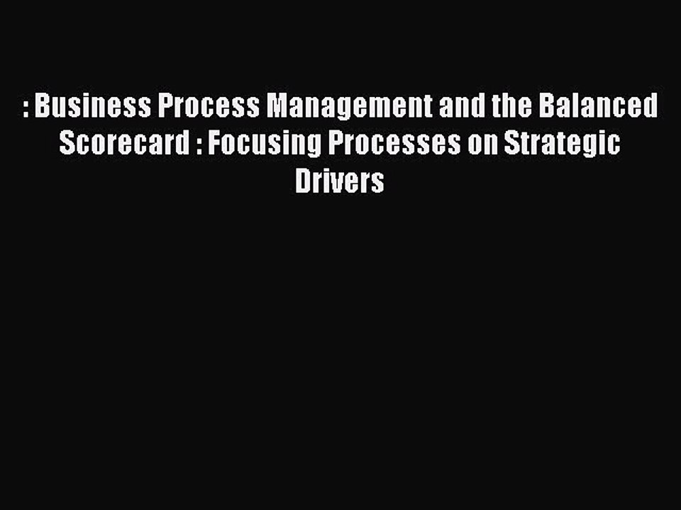 Read : Business Process Management and the Balanced Scorecard : Focusing Processes on Strategic