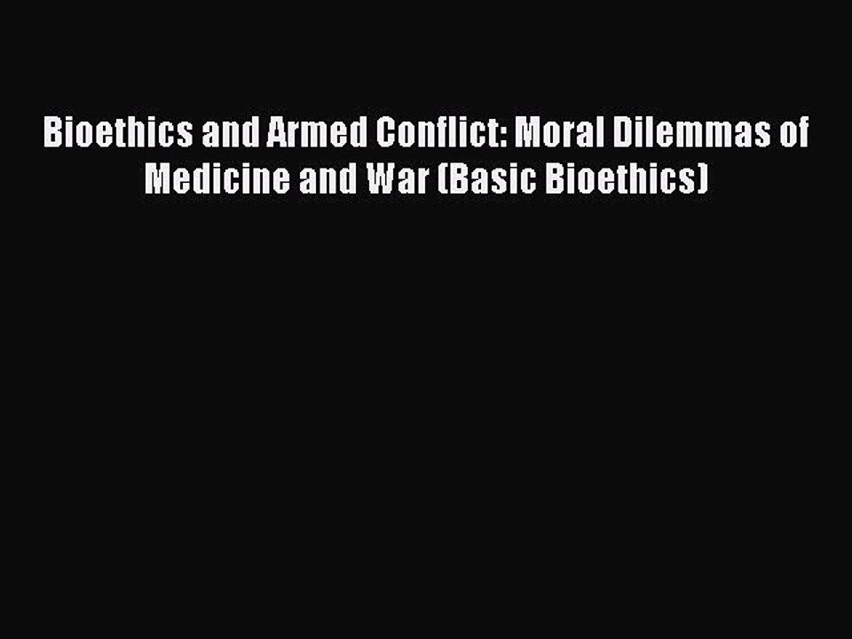 PDF Bioethics and Armed Conflict: Moral Dilemmas of Medicine and War (Basic Bioethics)  EBook