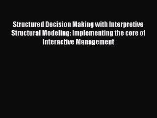 Read Structured Decision Making with Interpretive Structural Modeling: Implementing the core