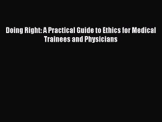 Download Doing Right: A Practical Guide to Ethics for Medical Trainees and Physicians Free