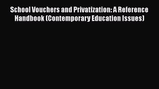 Read School Vouchers and Privatization: A Reference Handbook (Contemporary Education Issues)