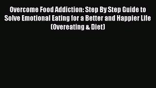Read Overcome Food Addiction: Step By Step Guide to Solve Emotional Eating for a Better and