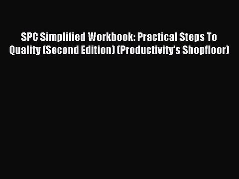 Read SPC Simplified Workbook: Practical Steps To Quality (Second Edition) (Productivity's Shopfloor)