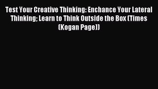 Read Test Your Creative Thinking: Enchance Your Lateral Thinking Learn to Think Outside the