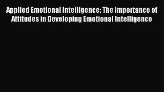 Read Applied Emotional Intelligence: The Importance of Attitudes in Developing Emotional Intelligence