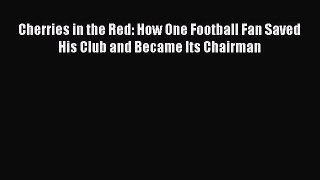 PDF Cherries in the Red: How One Football Fan Saved His Club and Became Its Chairman  EBook
