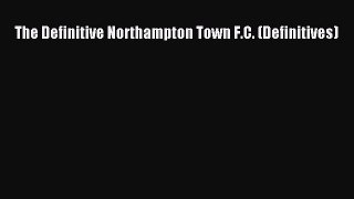 PDF The Definitive Northampton Town F.C. (Definitives)  EBook