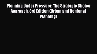 Read Planning Under Pressure: The Strategic Choice Approach 3rd Edition (Urban and Regional