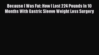 Download Because I Was Fat: How I Lost 224 Pounds In 10 Months With Gastric Sleeve Weight Loss