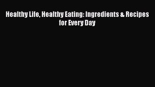 Read Healthy Life Healthy Eating: Ingredients & Recipes for Every Day Ebook Free