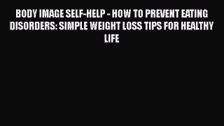 Read BODY IMAGE SELF-HELP - HOW TO PREVENT EATING DISORDERS: SIMPLE WEIGHT LOSS TIPS FOR HEALTHY