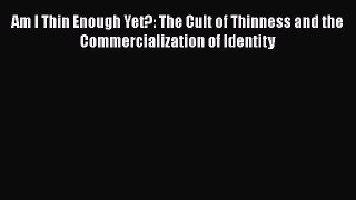 Read Am I Thin Enough Yet?: The Cult of Thinness and the Commercialization of Identity Ebook