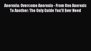 Read Anorexia: Overcome Anorexia - From One Anorexic To Another: The Only Guide You'll Ever