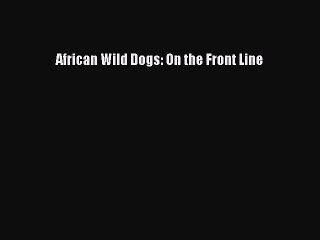 Read African Wild Dogs: On the Front Line Ebook