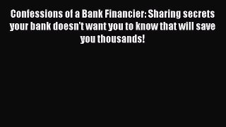 Read Confessions of a Bank Financier: Sharing secrets your bank doesn't want you to know that