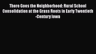 Download There Goes the Neighborhood: Rural School Consolidation at the Grass Roots in Early