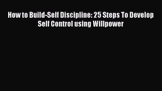 Download How to Build-Self Discipline: 25 Steps To Develop Self Control using Willpower PDF