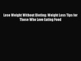 Download Lose Weight Without Dieting: Weight Loss Tips for Those Who Love Eating Food Ebook