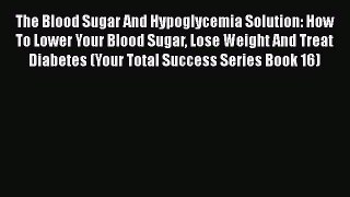 Read The Blood Sugar And Hypoglycemia Solution: How To Lower Your Blood Sugar Lose Weight And