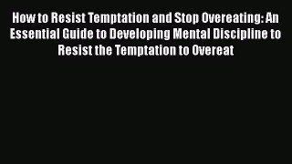 Download How to Resist Temptation and Stop Overeating: An Essential Guide to Developing Mental