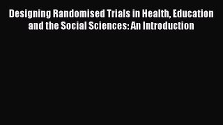Read Designing Randomised Trials in Health Education and the Social Sciences: An Introduction