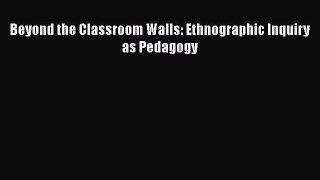 Download Beyond the Classroom Walls: Ethnographic Inquiry as Pedagogy Ebook