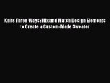 Download Knits Three Ways: Mix and Match Design Elements to Create a Custom-Made Sweater PDF