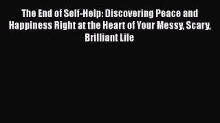Read The End of Self-Help: Discovering Peace and Happiness Right at the Heart of Your Messy
