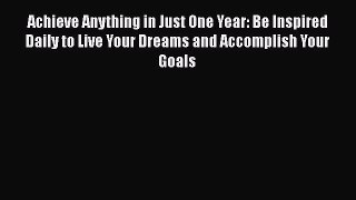 Read Achieve Anything in Just One Year: Be Inspired Daily to Live Your Dreams and Accomplish