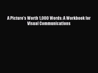 Read A Picture's Worth 1000 Words: A Workbook for Visual Communications Ebook Free