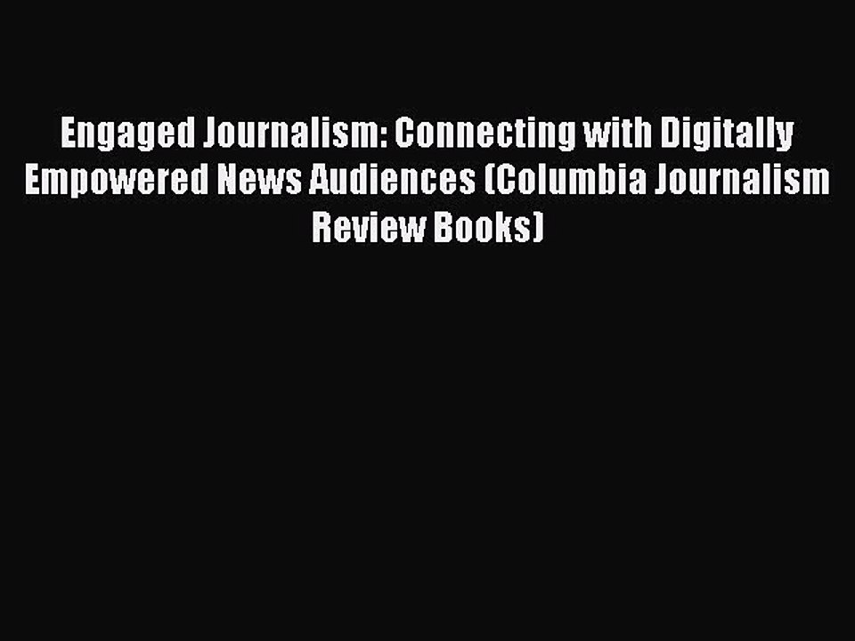Read Engaged Journalism: Connecting with Digitally Empowered News Audiences (Columbia Journalism