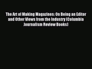 Read The Art of Making Magazines: On Being an Editor and Other Views from the Industry (Columbia