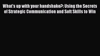 Read What's up with your handshake?: Using the Secrets of Strategic Communication and Soft