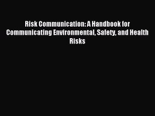 Read Risk Communication: A Handbook for Communicating Environmental Safety and Health Risks