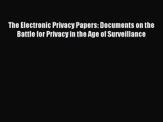 Read The Electronic Privacy Papers: Documents on the Battle for Privacy in the Age of Surveillance