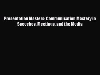 Read Presentation Masters: Communication Mastery in Speeches Meetings and the Media Ebook Free