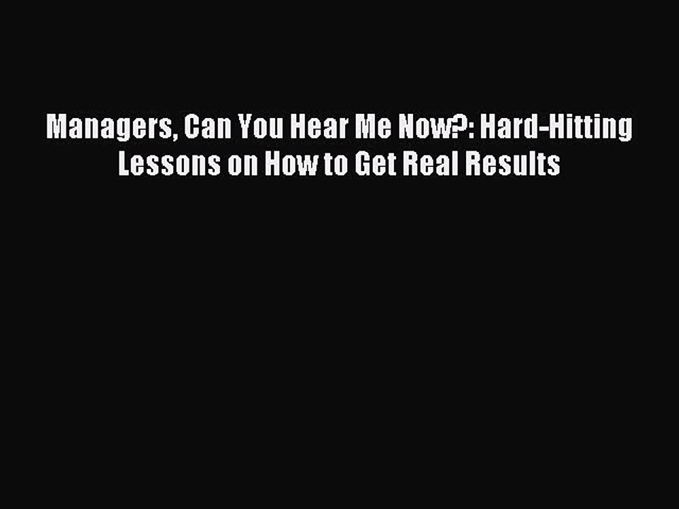 Read Managers Can You Hear Me Now?: Hard-Hitting Lessons on How to Get Real Results Ebook Online