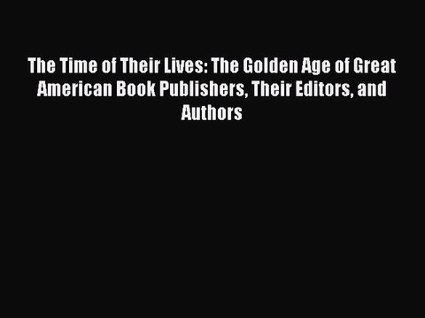 Read The Time of Their Lives: The Golden Age of Great American Book Publishers Their Editors