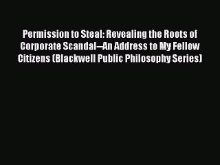 Read Permission to Steal: Revealing the Roots of Corporate Scandal--An Address to My Fellow