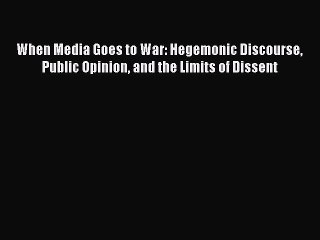Read When Media Goes to War: Hegemonic Discourse Public Opinion and the Limits of Dissent Ebook