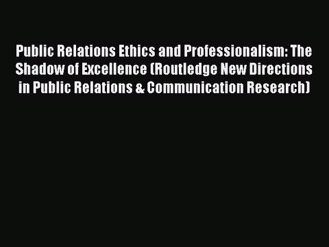 Read Public Relations Ethics and Professionalism: The Shadow of Excellence (Routledge New Directions