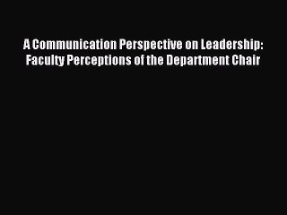 Read A Communication Perspective on Leadership: Faculty Perceptions of the Department Chair