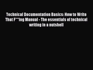 Read Technical Documentation Basics: How to Write That F***ing Manual - The essentials of technical