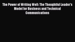 Read The Power of Writing Well: The Thoughtful Leader's Model for Business and Technical Communications