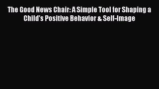 PDF The Good News Chair: A Simple Tool for Shaping a Child's Positive Behavior & Self-Image