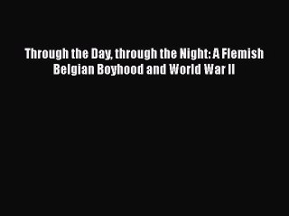 PDF Through the Day through the Night: A Flemish Belgian Boyhood and World War II Free Books