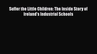 Download Suffer the Little Children: The Inside Story of Ireland's Industrial Schools Ebook
