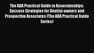 Download The ADA Practical Guide to Associateships: Success Strategies for Dentist-owners and