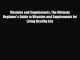 Read ‪Vitamins and Supplements: The Ultimate Beginner's Guide to Vitamins and Supplements for